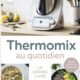 Thermomix au Quotidien: 200 recettes faciles, saines et creatives pour toute la famille des petits-dejeuners malins aux diners sav