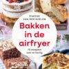 Bakken in de airfryer: 75 recepten zoet en hartig