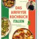 Airfryer Kochbuch Italien – 80 Klassiker