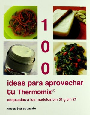 100 ideas para aprovechar tu Thermomix : adaptadas a los modelos tm 31 y tm 21